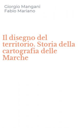 Il disegno del territorio. Storia della cartografia delle Marche