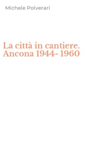 La citt&agrave; in cantiere. Ancona 1944-1960