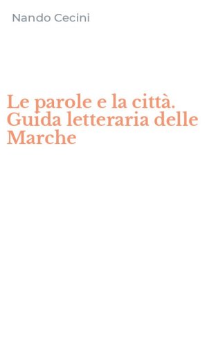 Le parole e la citt&agrave;. Guida letteraria delle Marche