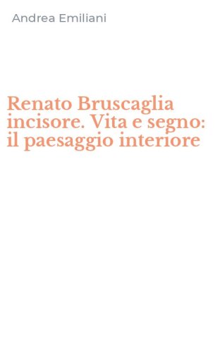 Renato Bruscaglia incisore. Vita e segno: il paesaggio interiore