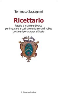 Ricettario. Regole e maniere diverse per imparare a cucinare tutta sorta di robba posta e riportata per alfabeto