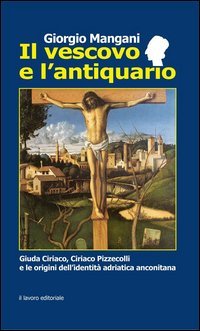 Il vescovo e l'antiquario. Guida Ciriaco, Ciriaco Pizzecolli e le origini dell'identit&agrave; adriatica anconitana