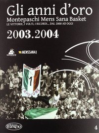 Gli anni d'oro. Montepaschi mens sana basket. Le vittorie, i volti, i ricordi... dal 2000 ad oggi