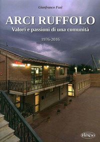 Arci Ruffolo. Valori e passioni di una comunit&agrave; 1976-2016