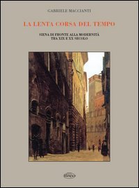 La lenta corsa del tempo. Siena di fronte alla modernit&agrave; tra XIX e XX secolo
