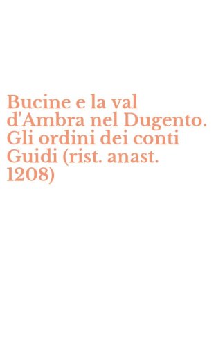 Bucine e la val d'Ambra nel Dugento. Gli ordini dei conti Guidi (rist. anast. 1208)