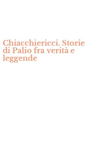Chiacchiericci. Storie di Palio fra verit&agrave; e leggende