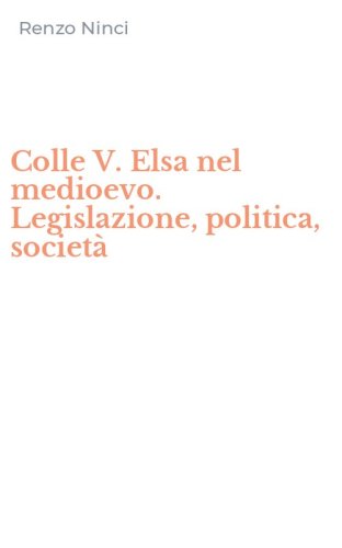 Colle V. Elsa nel medioevo. Legislazione, politica, societ&agrave;