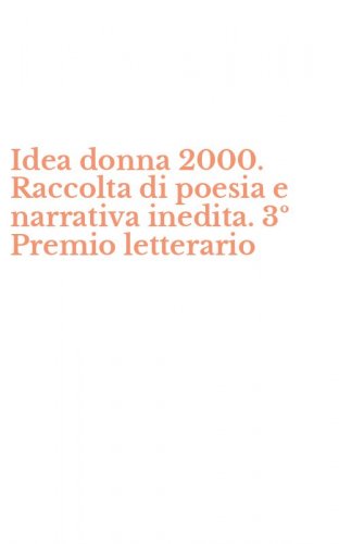 Idea donna 2000. Raccolta di poesia e narrativa inedita. 3&ordm; Premio letterario