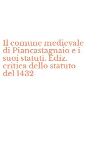 Il comune medievale di Piancastagnaio e i suoi statuti. Ediz. critica dello statuto del 1432