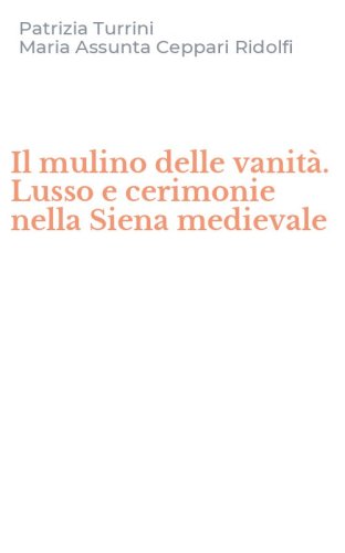 Il mulino delle vanit&agrave;. Lusso e cerimonie nella Siena medievale