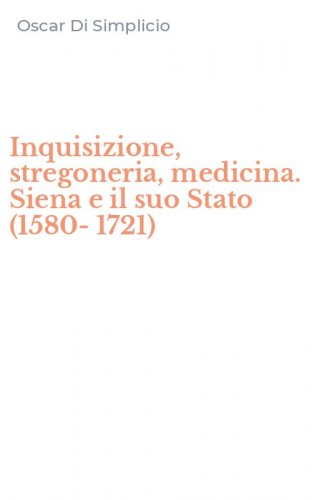 Inquisizione, stregoneria, medicina. Siena e il suo Stato (1580-1721)