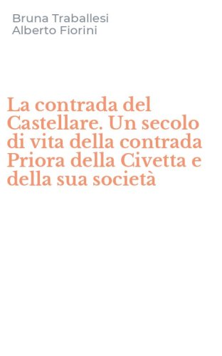 La contrada del Castellare. Un secolo di vita della contrada Priora della Civetta e della sua societ&agrave;