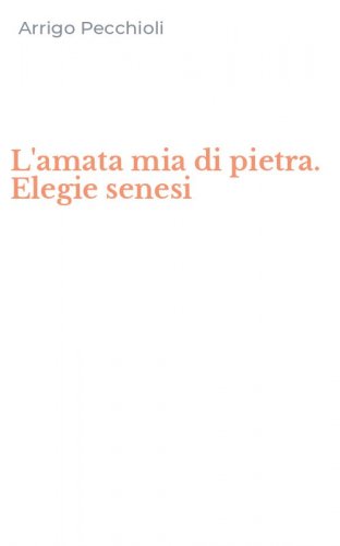 L'amata mia di pietra. Elegie senesi