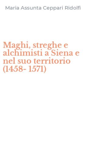Maghi, streghe e alchimisti a Siena e nel suo territorio (1458-1571)