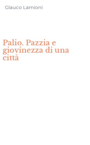 Palio. Pazzia e giovinezza di una citt&agrave;