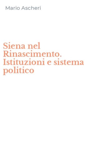 Siena nel Rinascimento. Istituzioni e sistema politico