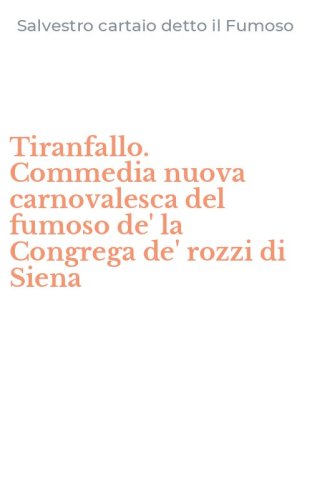 Tiranfallo. Commedia nuova carnovalesca del fumoso de' la Congrega de' rozzi di Siena