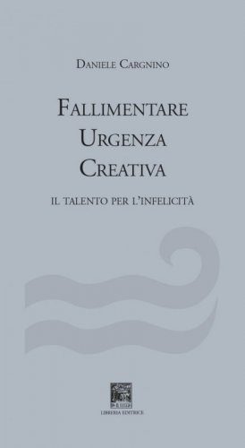 Fallimentare urgenza creativa. Il talento per l'infelicit&agrave;