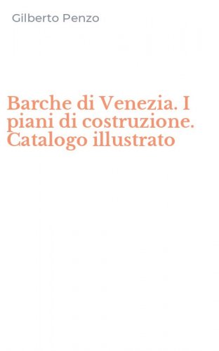 Barche di Venezia. I piani di costruzione. Catalogo illustrato