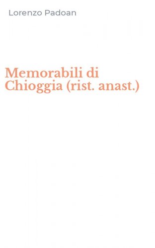 Memorabili di Chioggia (rist. anast.)