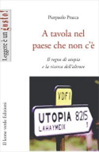 A tavola nel paese che non c'&egrave;. Il regno di utopia e la ricerca dell'altrove