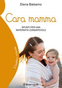 Cara mamma. Spunti per una maternit&agrave; consapevole