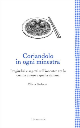 Coriandolo in ogni minestra. Pregiudizi e segreti sull'incontro tra la cucina cinese e quella italiana