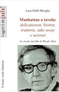 Manhattan a tavola. Delicatessen bistrot, trattorie, take away e nevrosi. Le ricette dai film di Woody Allen