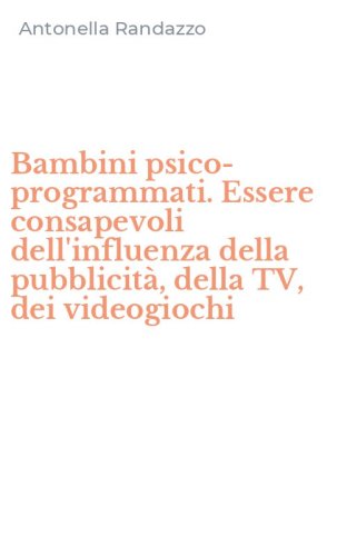 Bambini psico-programmati. Essere consapevoli dell'influenza della pubblicit&agrave;, della TV, dei videogiochi