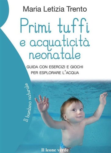 Primi tuffi e acquaticit&agrave; neonatale. Guida con esercizi e giochi per esplorare l'acqua