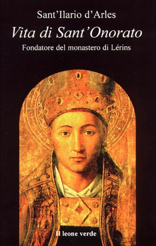 Vita di sant'Onorato. Fondatore del Monastero di L&eacute;rins