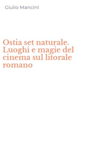 Ostia set naturale. Luoghi e magie del cinema sul litorale romano