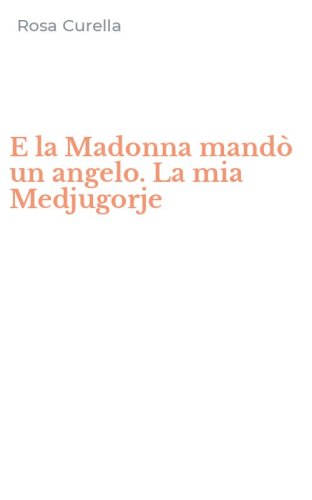 E la Madonna mand&ograve; un angelo. La mia Medjugorje