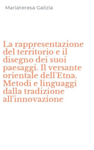 La rappresentazione del territorio e il disegno dei suoi paesaggi. Il versante orientale dell'Etna. Metodi e linguaggi dalla tradizione all'innovazione