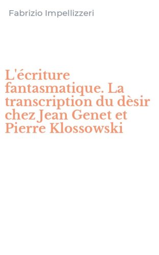 L'&eacute;criture fantasmatique. La transcription du d&egrave;sir chez Jean Genet et Pierre Klossowski