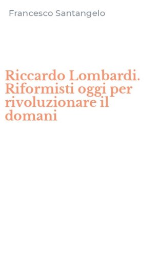 Riccardo Lombardi. Riformisti oggi per rivoluzionare il domani