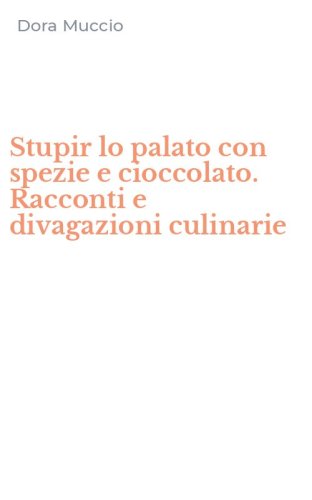Stupir lo palato con spezie e cioccolato. Racconti e divagazioni culinarie