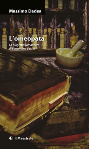 L'omeopata. La biografia romanzata di Bernardino Dad&egrave;a