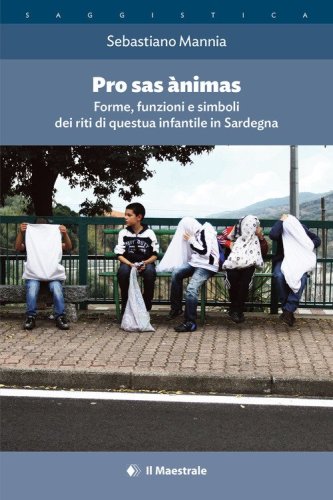 Pro sas &agrave;nimas. Forme, funzioni e simboli dei riti di questua infantile in Sardegna