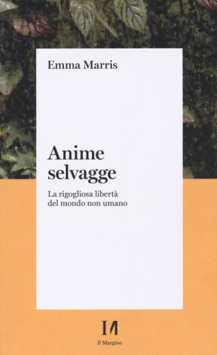 Anime selvagge. La rigogliosa libert&agrave; del mondo non umano