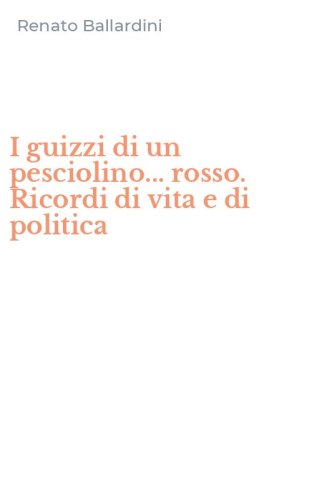 I guizzi di un pesciolino... rosso. Ricordi di vita e di politica