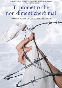 Ti prometto che non dimenticher&ograve; mai. Shoah: il buio e la luce della speranza