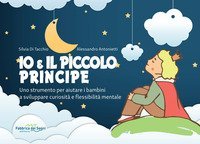 Io e il Piccolo Principe. Uno strumento per aiutare i bambini a sviluppare curiosit&agrave; e flessibilit&agrave; mentale