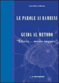 Le parole ai bambini. Guida al metodo. Guida teorica al metodo &laquo;Libera...mente imparo&raquo;