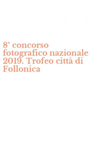 8&deg; concorso fotografico nazionale 2019. Trofeo citt&agrave; di Follonica