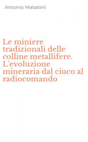 Le miniere tradizionali delle colline metallifere. L'evoluzione mineraria dal ciuco al radiocomando