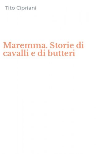 Maremma. Storie di cavalli e di butteri