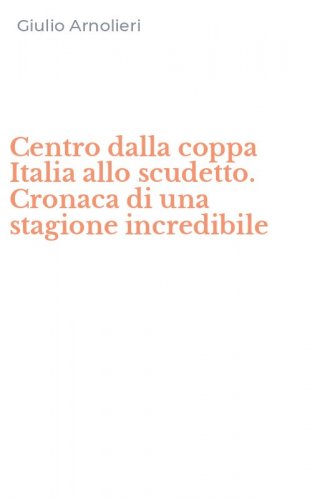 Centro dalla coppa Italia allo scudetto. Cronaca di una stagione incredibile