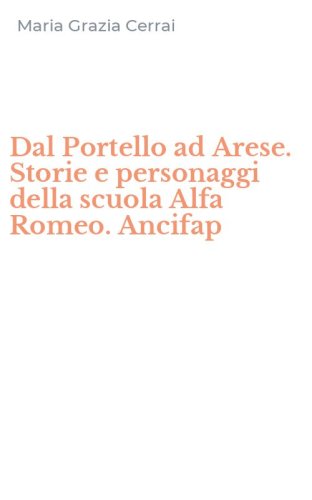 Dal Portello ad Arese. Storie e personaggi della scuola Alfa Romeo. Ancifap